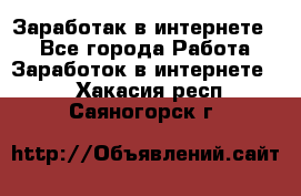 Заработак в интернете   - Все города Работа » Заработок в интернете   . Хакасия респ.,Саяногорск г.